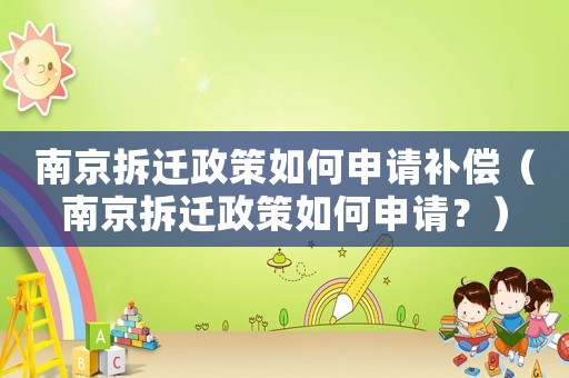 南京拆遷政策如何申請補償（南京拆遷政策如何申請？）