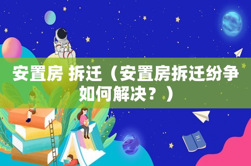 安置房 拆遷（安置房拆遷紛爭如何解決？）