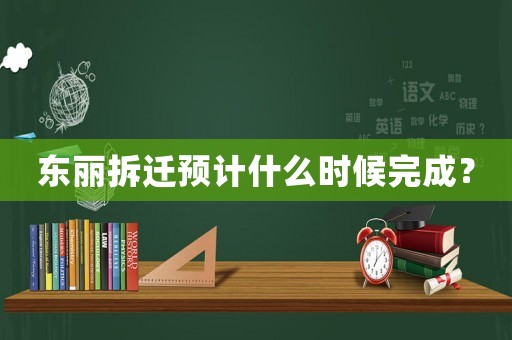 東麗拆遷預計什么時候完成？