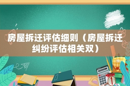 房屋拆遷評估細則（房屋拆遷糾紛評估相關雙）