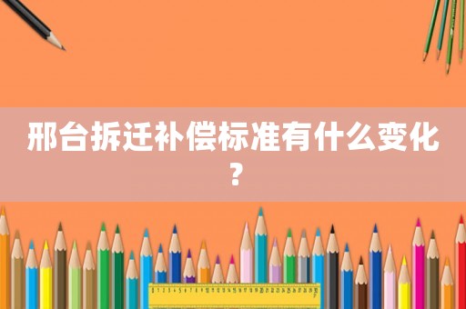 邢臺(tái)拆遷補(bǔ)償標(biāo)準(zhǔn)有什么變化？