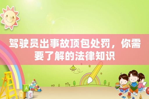 駕駛員出事故頂包處罰，你需要了解的法律知識