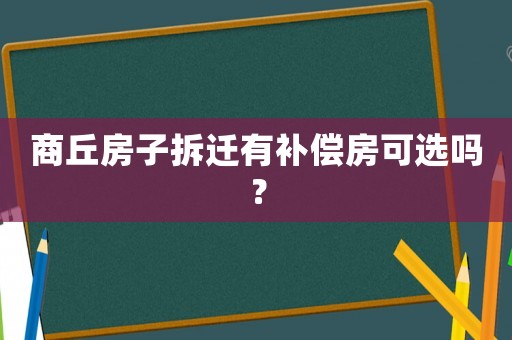 商丘房子拆遷有補償房可選嗎？