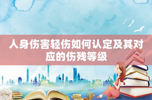 人身傷害輕傷如何認定及其對應(yīng)的傷殘等級