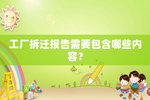 工廠拆遷報告需要包含哪些內容？