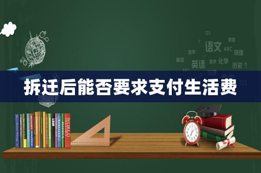 拆遷后能否要求支付生活費