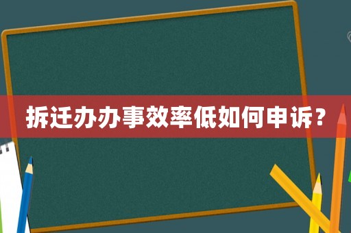 拆遷辦辦事效率低如何申訴？