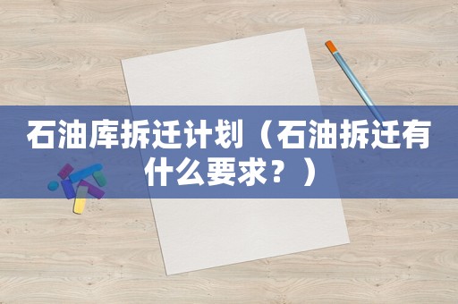 石油庫拆遷計劃（石油拆遷有什么要求？）