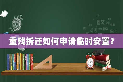 重殘拆遷如何申請臨時安置？
