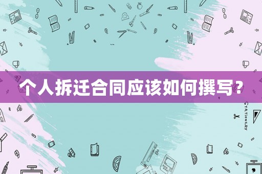 個(gè)人拆遷合同應(yīng)該如何撰寫？