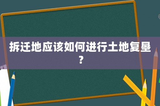 拆遷地應(yīng)該如何進(jìn)行土地復(fù)墾？
