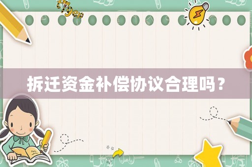 拆遷資金補償協議合理嗎？