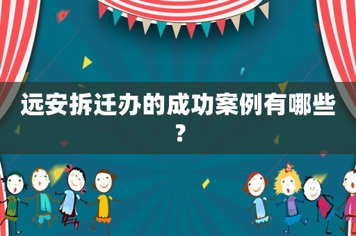 遠安拆遷辦的成功案例有哪些？