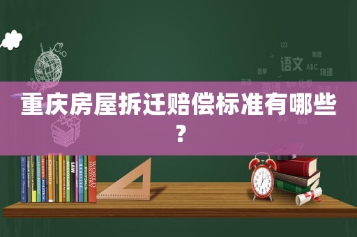 重慶房屋拆遷賠償標(biāo)準(zhǔn)有哪些？