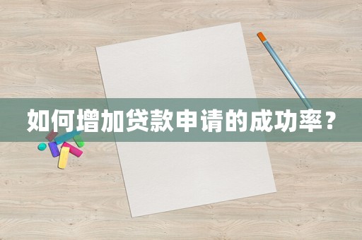 如何增加貸款申請的成功率？