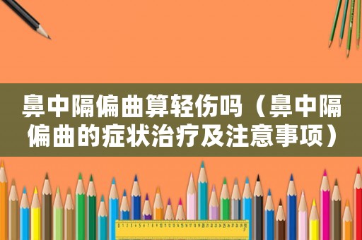 鼻中隔偏曲算輕傷嗎（鼻中隔偏曲的癥狀治療及注意事項）