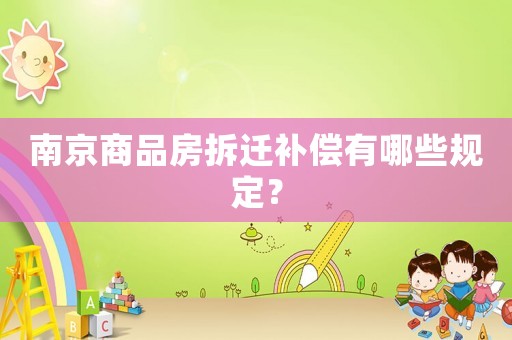 南京商品房拆遷補償有哪些規定？