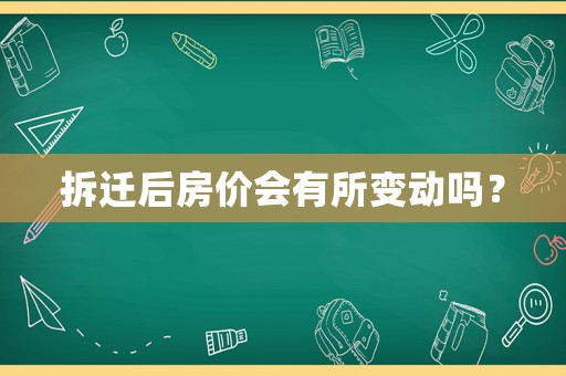 拆遷后房價會有所變動嗎？