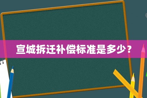 宣城拆遷補償標準是多少？