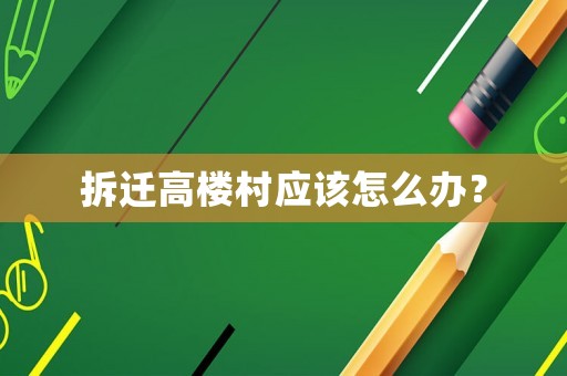 拆遷高樓村應(yīng)該怎么辦？