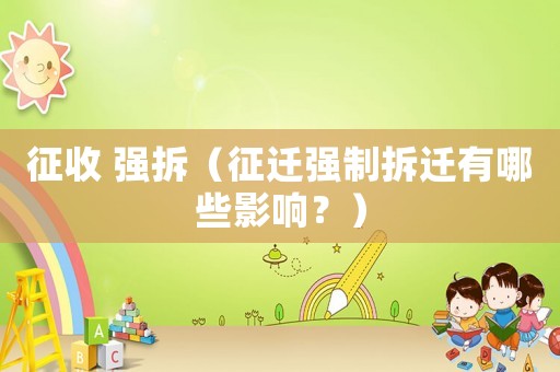征收 強(qiáng)拆（征遷強(qiáng)制拆遷有哪些影響？）