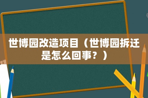 世博園改造項目（世博園拆遷是怎么回事？）