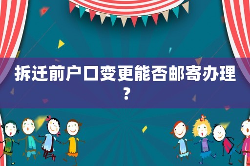 拆遷前戶口變更能否郵寄辦理？