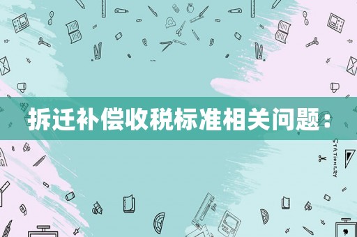 拆遷補償收稅標準相關問題：