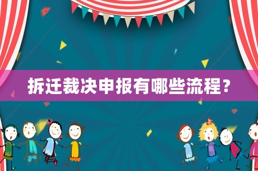 拆遷裁決申報有哪些流程？