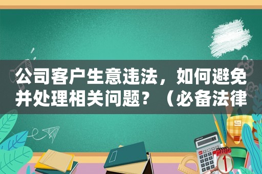 公司客戶(hù)生意違法，如何避免并處理相關(guān)問(wèn)題？（必備法律知識(shí)與實(shí)戰(zhàn)經(jīng)驗(yàn)）