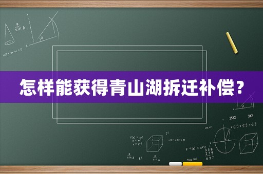 怎樣能獲得青山湖拆遷補(bǔ)償？