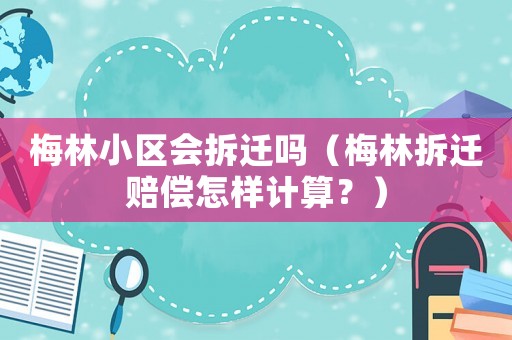 梅林小區會拆遷嗎（梅林拆遷賠償怎樣計算？）