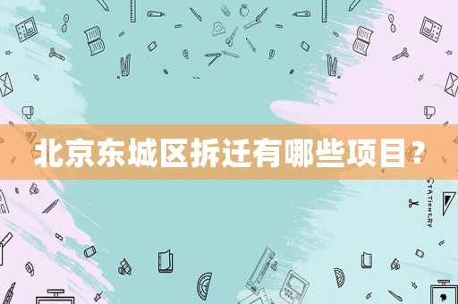 北京東城區(qū)拆遷有哪些項目？