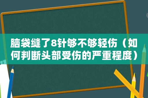 腦袋縫了8針夠不夠輕傷（如何判斷頭部受傷的嚴(yán)重程度）
