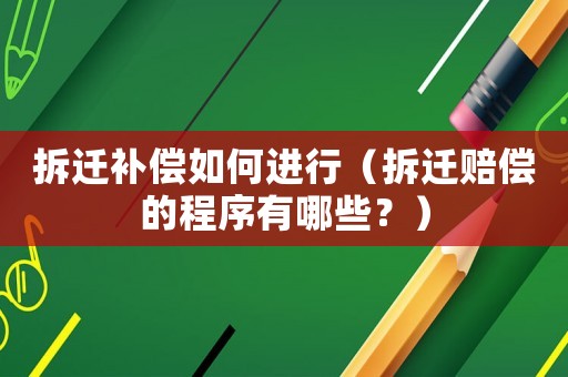 拆遷補償如何進行（拆遷賠償的程序有哪些？）