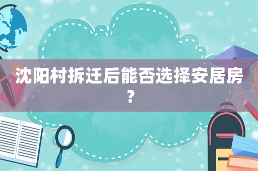 沈陽村拆遷后能否選擇安居房？