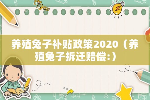 養(yǎng)殖兔子補(bǔ)貼政策2020（養(yǎng)殖兔子拆遷賠償:）