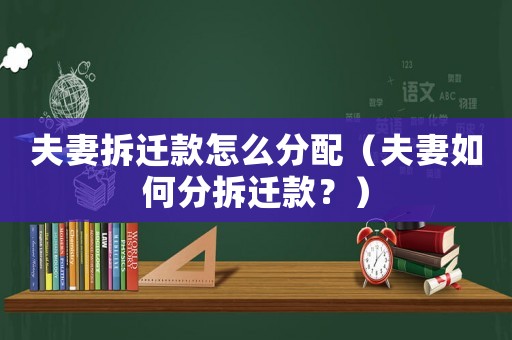 夫妻拆遷款怎么分配（夫妻如何分拆遷款？）