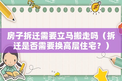 房子拆遷需要立馬搬走嗎（拆遷是否需要換高層住宅？）
