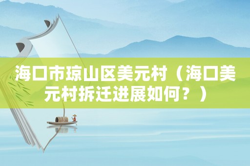 海口市瓊山區美元村（海口美元村拆遷進展如何？）
