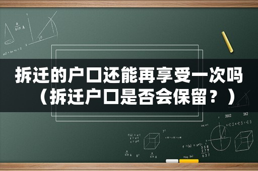 拆遷的戶口還能再享受一次嗎（拆遷戶口是否會保留？）