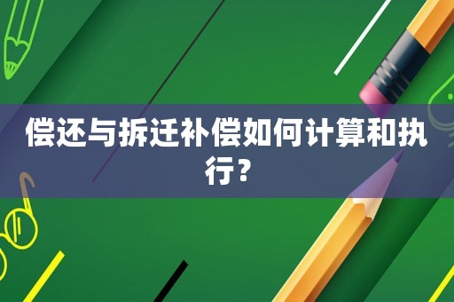 償還與拆遷補償如何計算和執行？