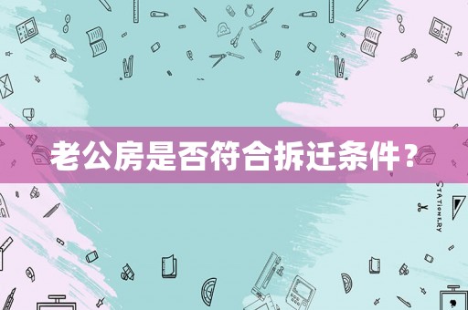 老公房是否符合拆遷條件？