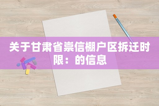 關于甘肅省崇信棚戶區拆遷時限：的信息