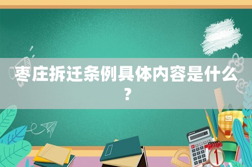 棗莊拆遷條例具體內(nèi)容是什么？