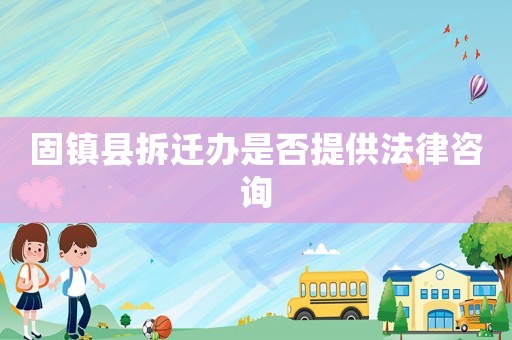 固鎮(zhèn)縣拆遷辦是否提供法律咨詢