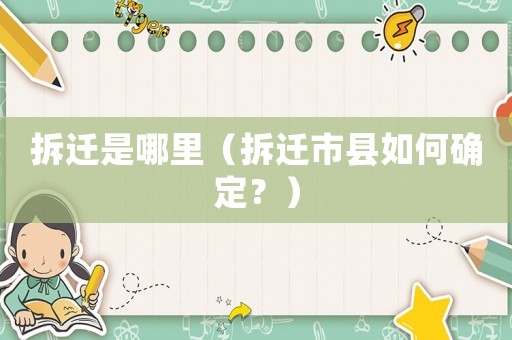 拆遷是哪里（拆遷市縣如何確定？）