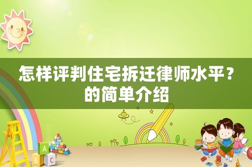 怎樣評(píng)判住宅拆遷律師水平？的簡(jiǎn)單介紹