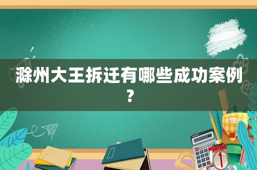 滁州大王拆遷有哪些成功案例？