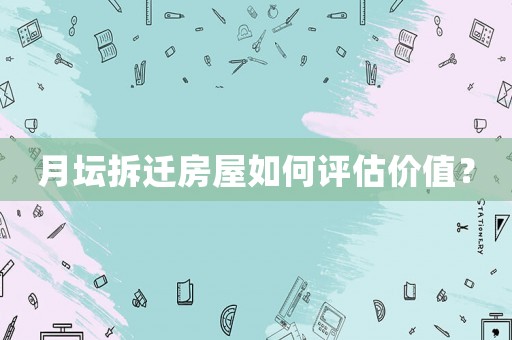 月壇拆遷房屋如何評估價值？